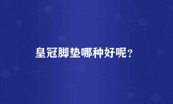 皇冠脚垫哪种好呢？