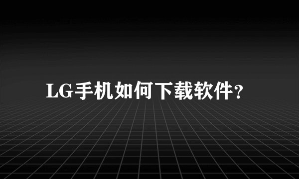 LG手机如何下载软件？