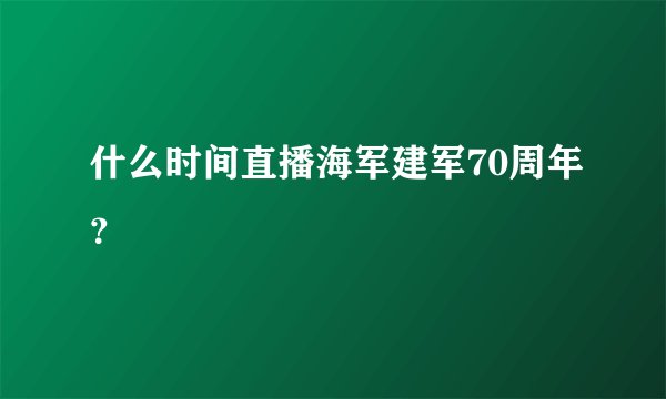 什么时间直播海军建军70周年？