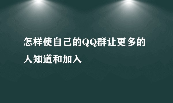 怎样使自己的QQ群让更多的人知道和加入