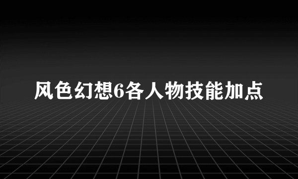 风色幻想6各人物技能加点