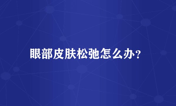眼部皮肤松弛怎么办？