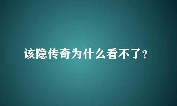 该隐传奇为什么看不了？