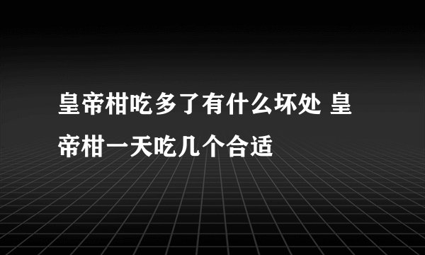 皇帝柑吃多了有什么坏处 皇帝柑一天吃几个合适