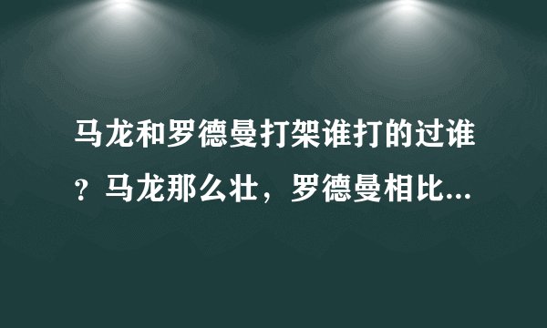 马龙和罗德曼打架谁打的过谁？马龙那么壮，罗德曼相比就逊多了。。马龙能打死他吗？