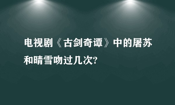 电视剧《古剑奇谭》中的屠苏和晴雪吻过几次?