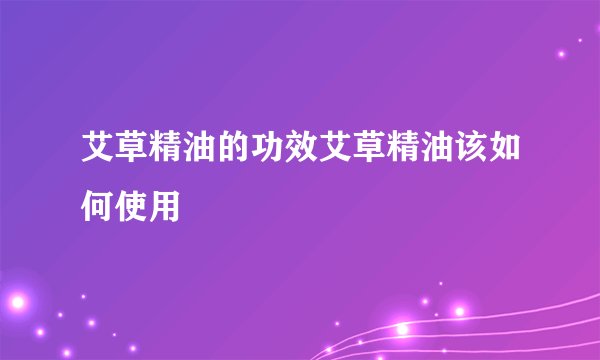 艾草精油的功效艾草精油该如何使用