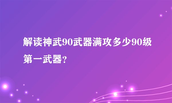 解读神武90武器满攻多少90级第一武器？