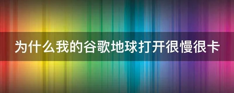 为什么我的谷歌地球打开很慢很卡