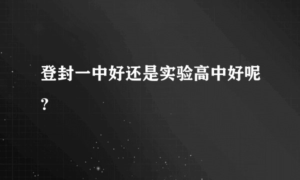 登封一中好还是实验高中好呢？