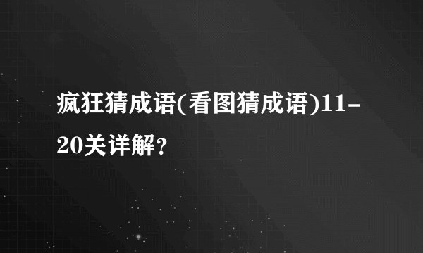 疯狂猜成语(看图猜成语)11-20关详解？