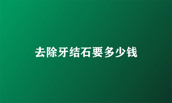去除牙结石要多少钱