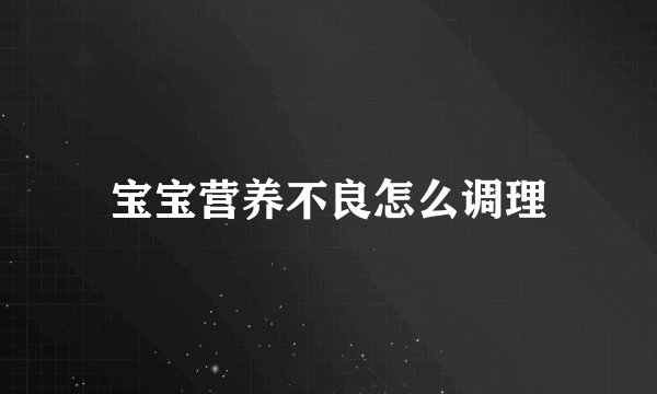 宝宝营养不良怎么调理