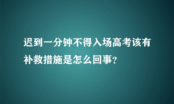 迟到一分钟不得入场高考该有补救措施是怎么回事？