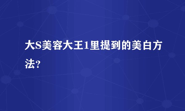 大S美容大王1里提到的美白方法？