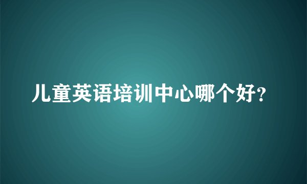 儿童英语培训中心哪个好？