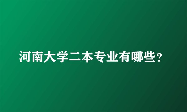 河南大学二本专业有哪些?