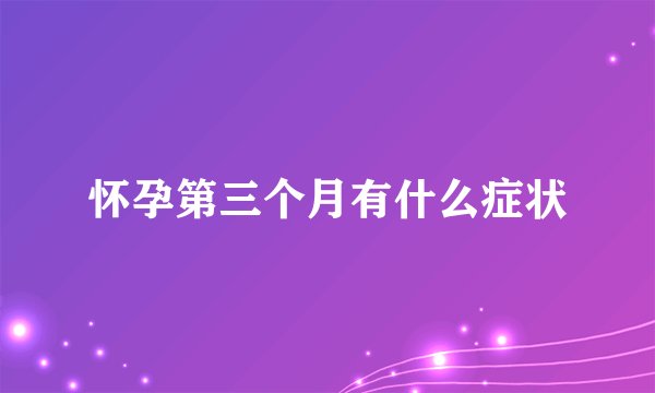 怀孕第三个月有什么症状