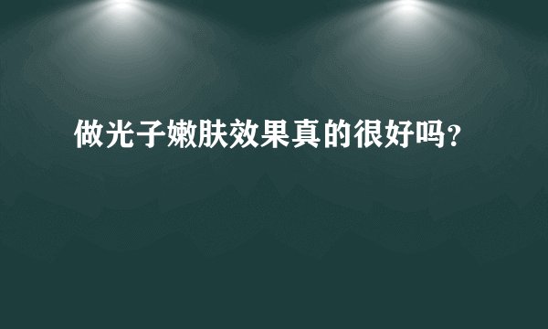 做光子嫩肤效果真的很好吗？