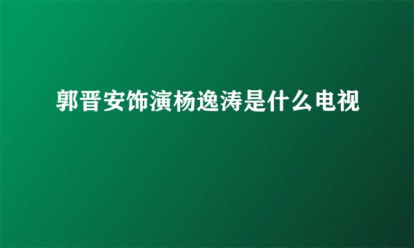 郭晋安饰演杨逸涛是什么电视