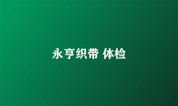 永亨织带 体检