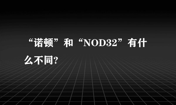 “诺顿”和“NOD32”有什么不同?
