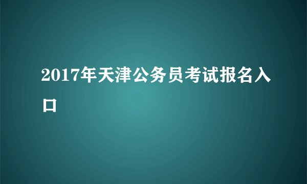 2017年天津公务员考试报名入口