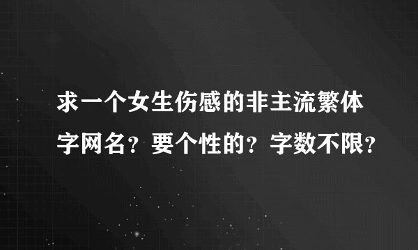 求一个女生伤感的非主流繁体字网名?要个性的?字数不限?