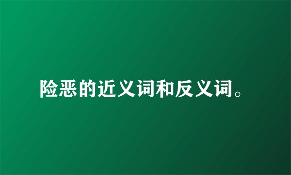 险恶的近义词和反义词。