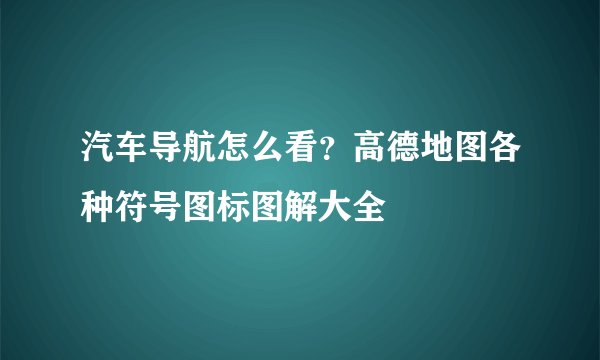 汽车导航怎么看?高德地图各种符号图标图解大全
