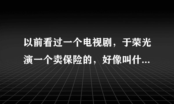 以前看过一个电视剧，于荣光演一个卖保险的，好像叫什么红旗，谁看过？