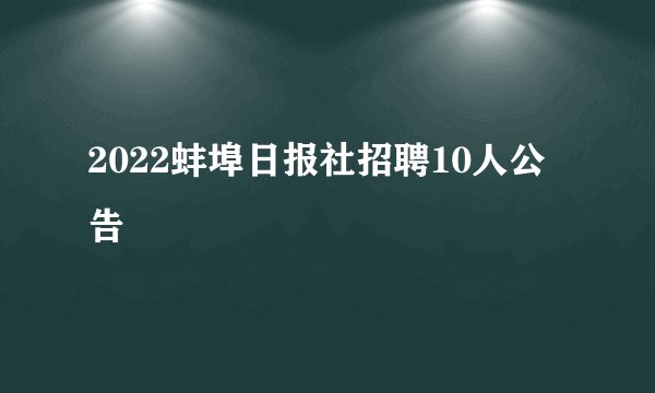 2022蚌埠日报社招聘10人公告