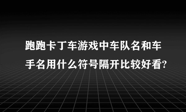跑跑卡丁车游戏中车队名和车手名用什么符号隔开比较好看?