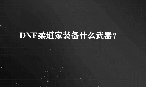 DNF柔道家装备什么武器？