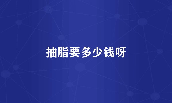 抽脂要多少钱呀