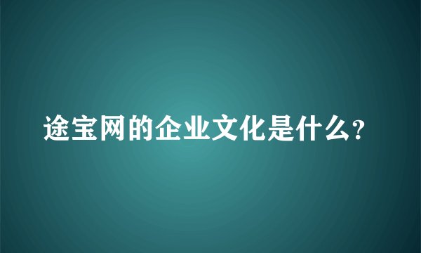 途宝网的企业文化是什么？