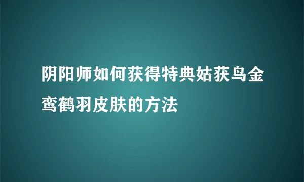阴阳师如何获得特典姑获鸟金鸾鹤羽皮肤的方法