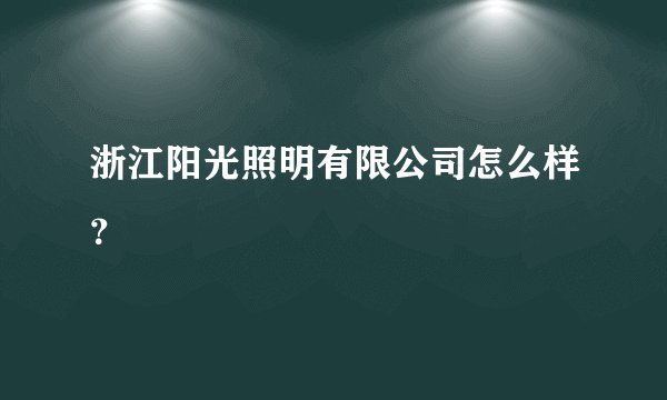 浙江阳光照明有限公司怎么样？