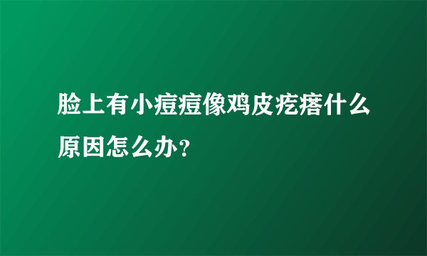脸上有小痘痘像鸡皮疙瘩什么原因怎么办？