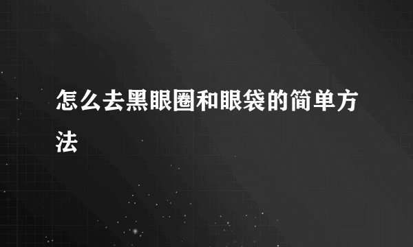 怎么去黑眼圈和眼袋的简单方法