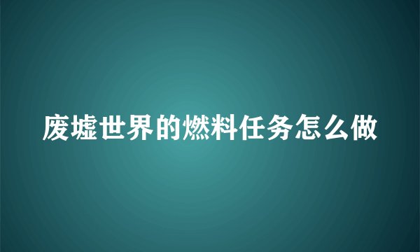 废墟世界的燃料任务怎么做