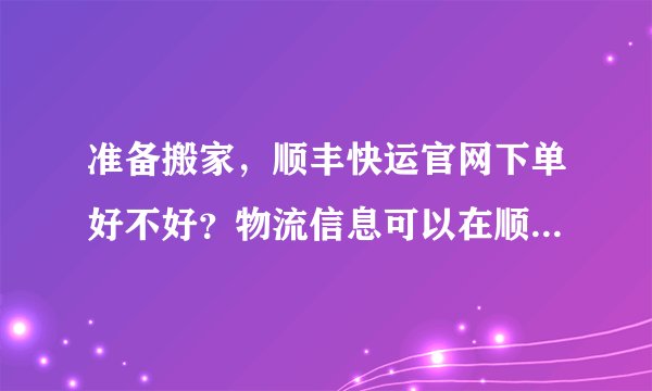 准备搬家，顺丰快运官网下单好不好？物流信息可以在顺丰快运查询吗