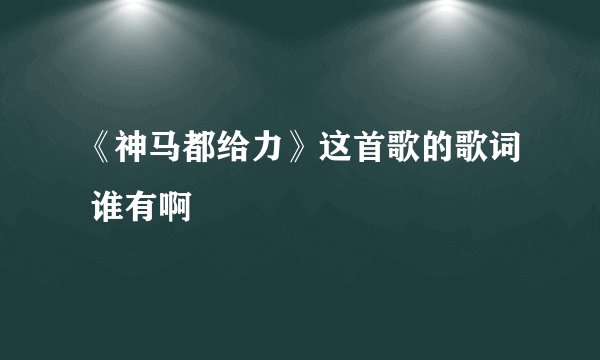 《神马都给力》这首歌的歌词 谁有啊
