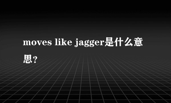 moves like jagger是什么意思？