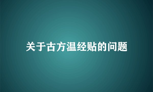 关于古方温经贴的问题