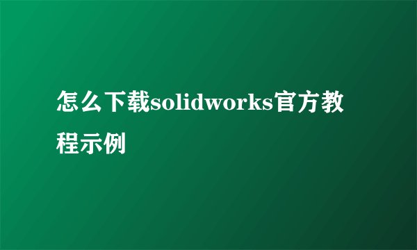 怎么下载solidworks官方教程示例
