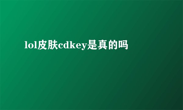 lol皮肤cdkey是真的吗