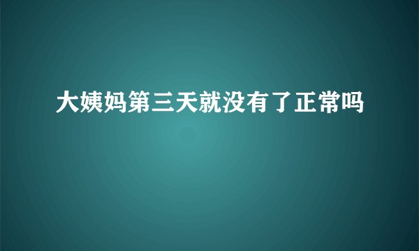 大姨妈第三天就没有了正常吗