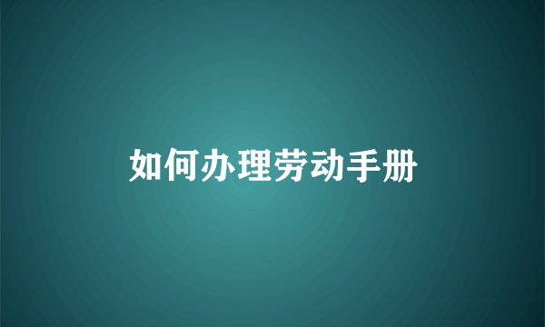 如何办理劳动手册