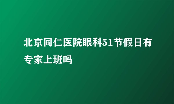 北京同仁医院眼科51节假日有专家上班吗